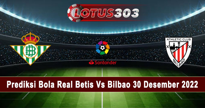 Prediksi Bola Real Betis Vs Bilbao 30 Desember 2022