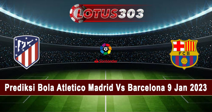Prediksi Bola Atletico Madrid Vs Barcelona 9 Jan 2023