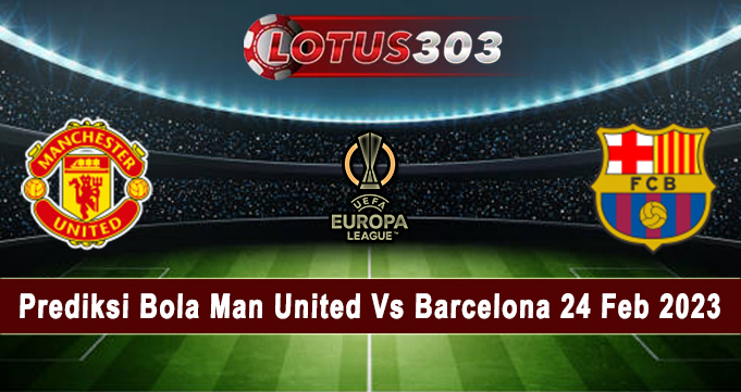 Prediksi Bola Man United Vs Barcelona 24 Feb 2023