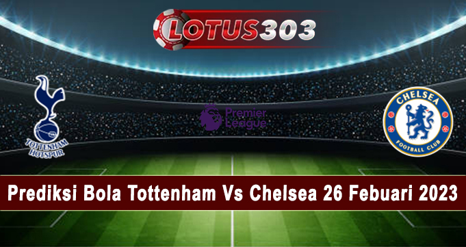 Prediksi Bola Tottenham Vs Chelsea 26 Febuari 2023