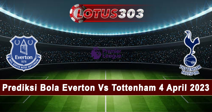Prediksi Bola Everton Vs Tottenham 4 April 2023
