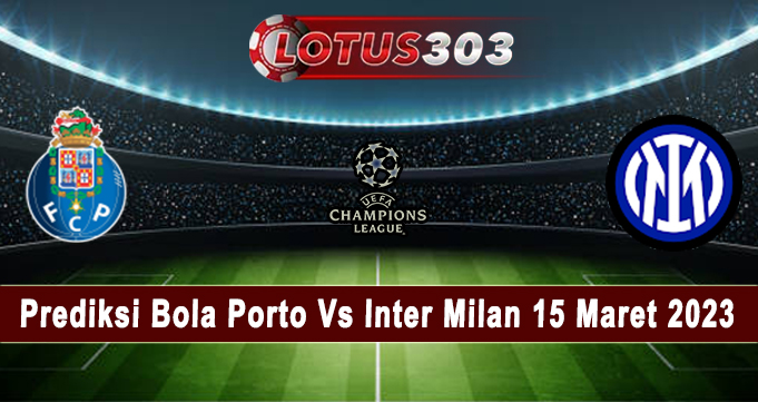 Prediksi Bola Porto Vs Inter Milan 15 Maret 2023
