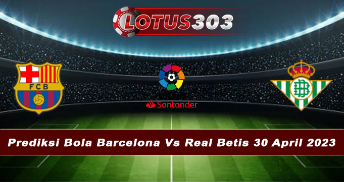 Prediksi Bola Barcelona Vs Real Betis 30 April 2023