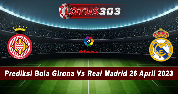 Prediksi Bola Girona Vs Real Madrid 26 April 2023