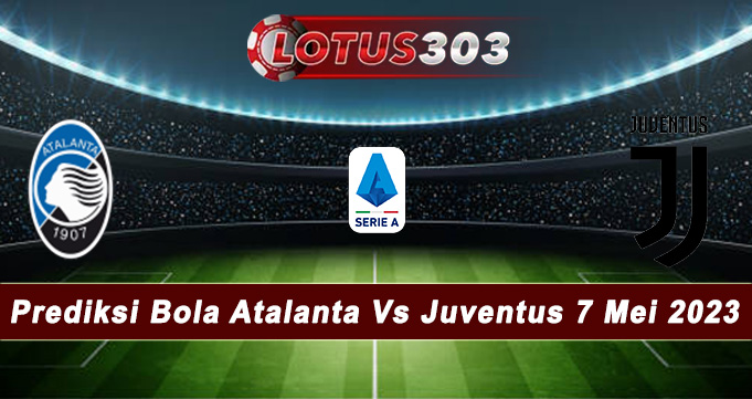 Prediksi Bola Atalanta Vs Juventus 7 Mei 2023