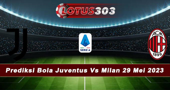 Prediksi Bola Juventus Vs Milan 29 Mei 2023