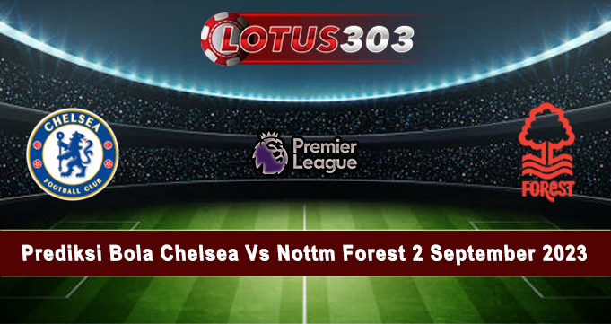 Prediksi Bola Chelsea Vs Nottm Forest 2 September 2023