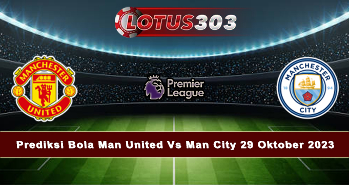 Prediksi Bola Man United Vs Man City 29 Oktober 2023
