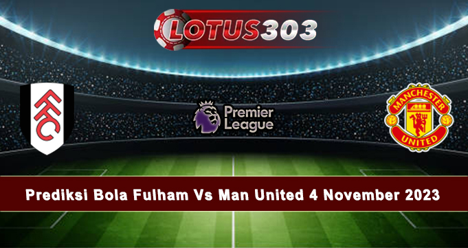 Prediksi Bola Fulham Vs Man United 4 November 2023