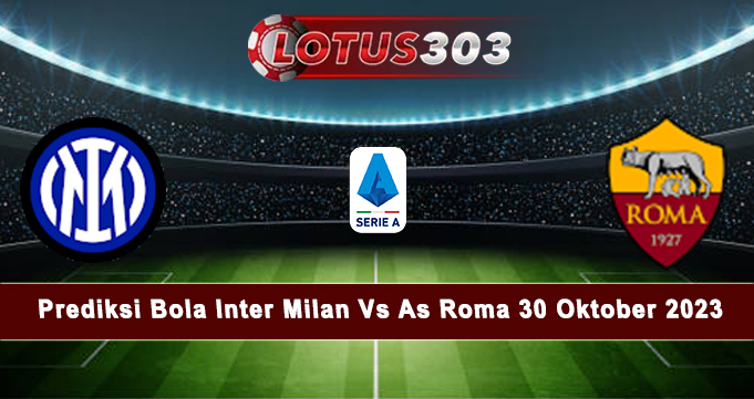 Prediksi Bola Inter Milan Vs As Roma 30 Oktober 2023