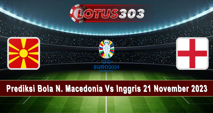 Prediksi Bola N. Macedonia Vs Inggris 21 November 2023