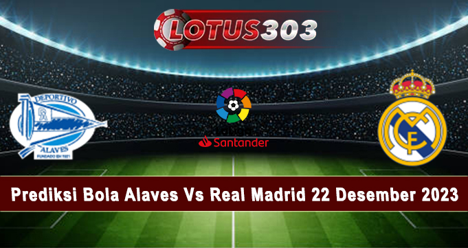 Prediksi Bola Alaves Vs Real Madrid 22 Desember 2023