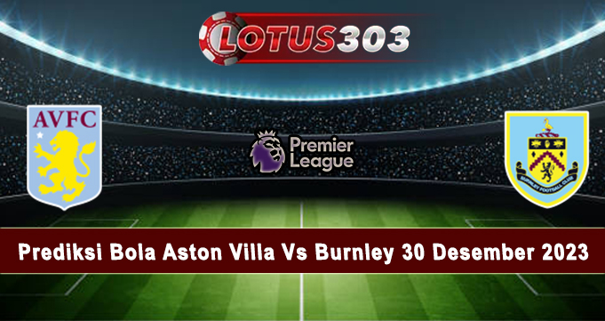 Prediksi Bola Aston Villa Vs Burnley 30 Desember 2023