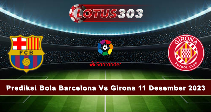 Prediksi Bola Barcelona Vs Girona 11 Desember 2023