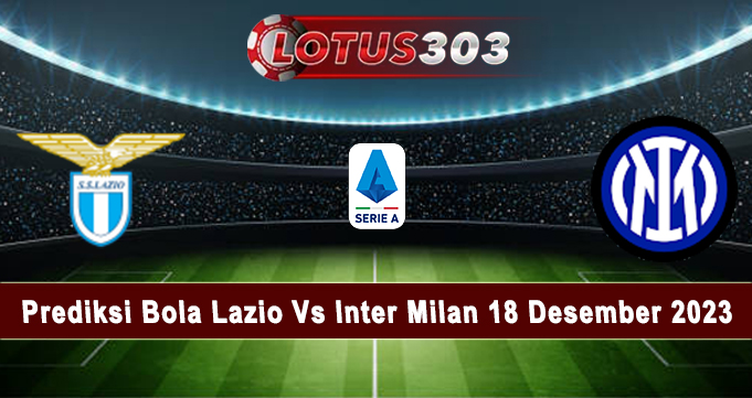 Prediksi Bola Lazio Vs Inter Milan 18 Desember 2023