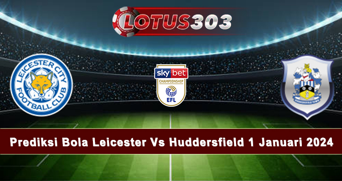 Prediksi Bola Leicester Vs Huddersfield 1 Januari 2024