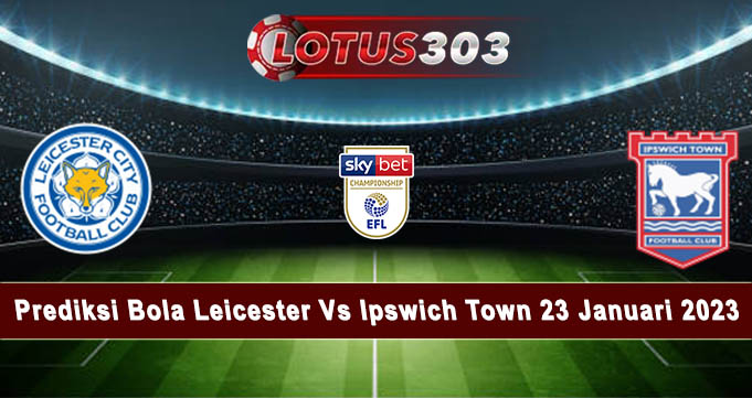 Prediksi Bola Leicester Vs Ipswich Town 23 Januari 2023
