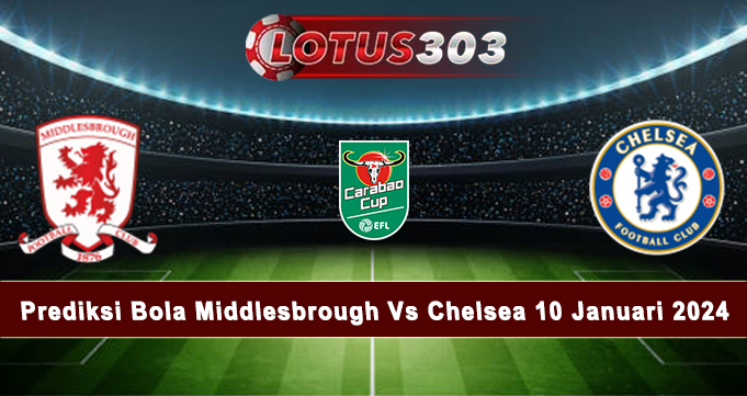 Prediksi Bola Middlesbrough Vs Chelsea 10 Januari 2024