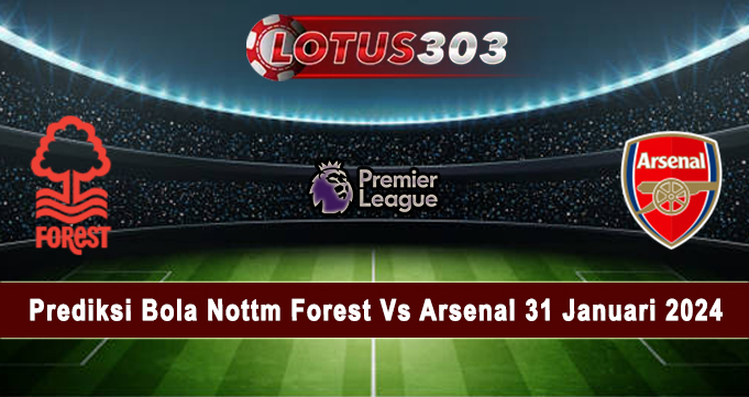 Prediksi Bola Nottm Forest Vs Arsenal 31 Januari 2024