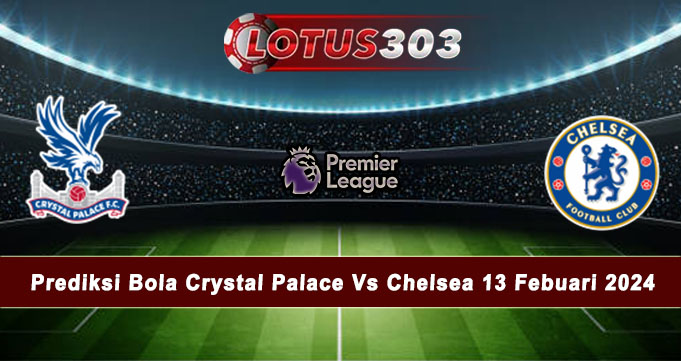 Prediksi Bola Crystal Palace Vs Chelsea 13 Febuari 2024