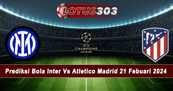Prediksi Bola Inter Vs Atletico Madrid 21 Febuari 2024