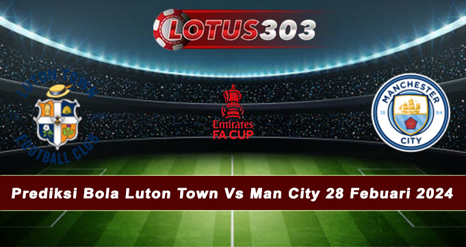 Prediksi Bola Luton Town Vs Man City 28 Febuari 2024