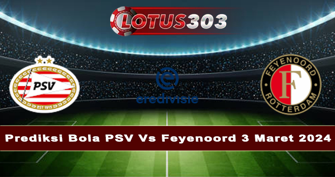 Prediksi Bola PSV Vs Feyenoord 3 Maret 2024