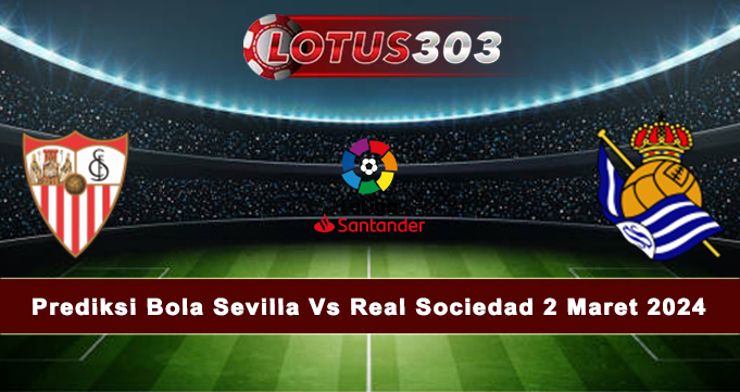 Prediksi Bola Sevilla Vs Real Sociedad 2 Maret 2024
