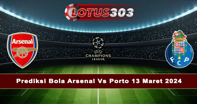 Prediksi Bola Arsenal Vs Porto 13 Maret 2024