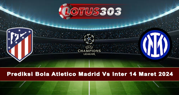 Prediksi Bola Atletico Madrid Vs Inter 14 Maret 2024