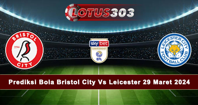 Prediksi Bola Bristol City Vs Leicester 29 Maret 2024