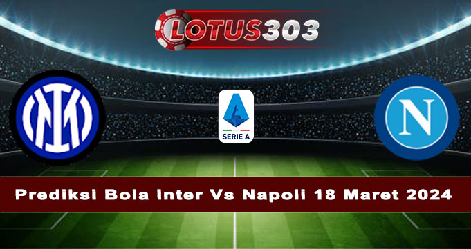 Prediksi Bola Inter Vs Napoli 18 Maret 2024