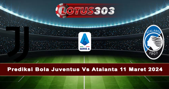 Prediksi Bola Juventus Vs Atalanta 11 Maret 2024