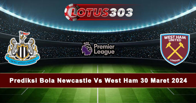 Prediksi Bola Newcastle Vs West Ham 30 Maret 2024