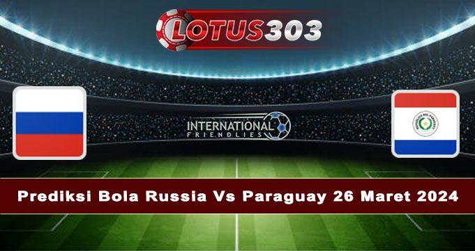 Prediksi Bola Russia Vs Paraguay 26 Maret 2024