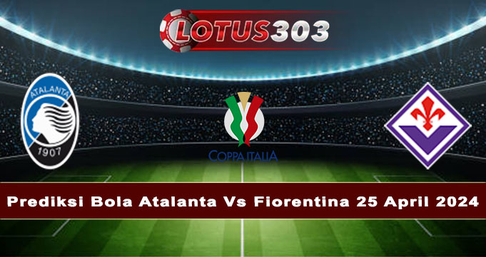 Prediksi Bola Atalanta Vs Fiorentina 25 April 2024
