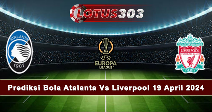 Prediksi Bola Atalanta Vs Liverpool 19 April 2024