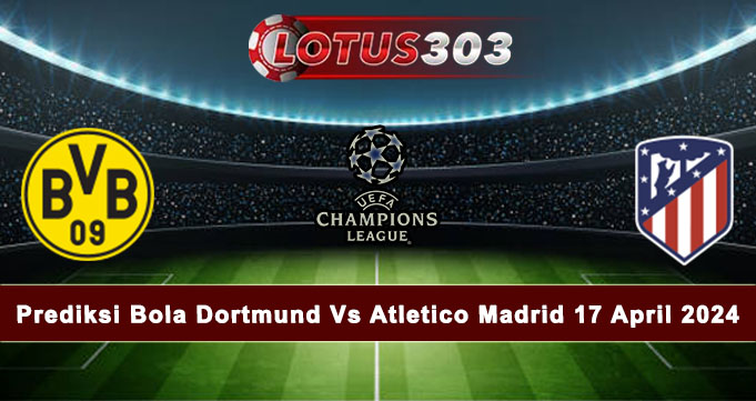 Prediksi Bola Dortmund Vs Atletico Madrid 17 April 2024