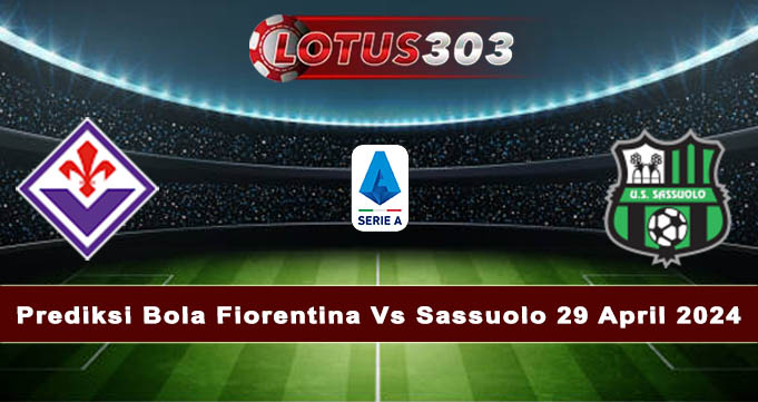 Prediksi Bola Fiorentina Vs Sassuolo 29 April 2024