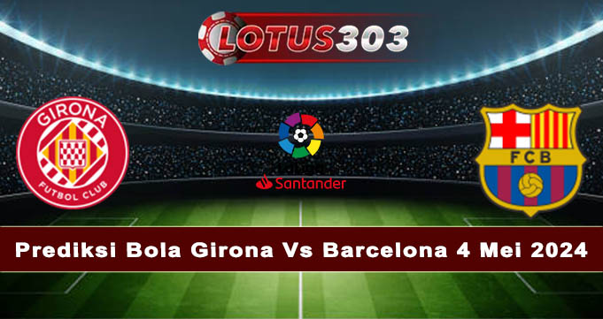 Prediksi Bola Girona Vs Barcelona 4 Mei 2024