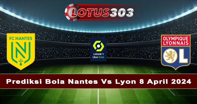 Prediksi Bola Nantes Vs Lyon 8 April 2024