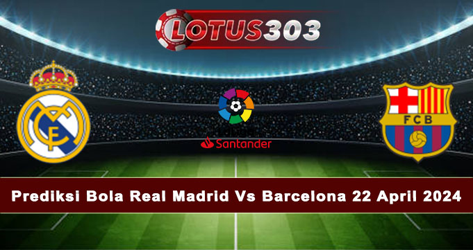Prediksi Bola Real Madrid Vs Barcelona 22 April 2024