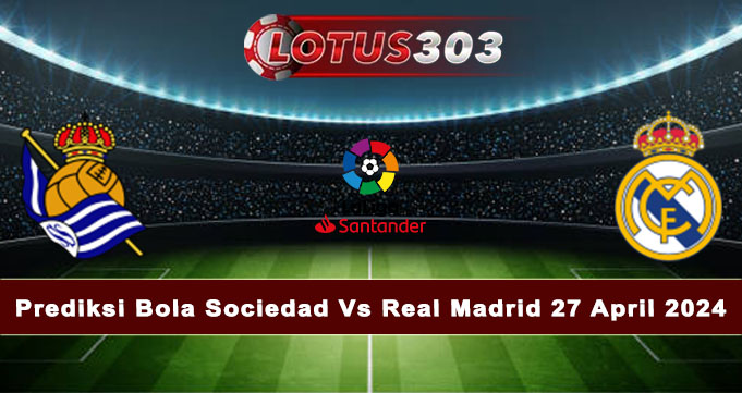 Prediksi Bola Sociedad Vs Real Madrid 27 April 2024