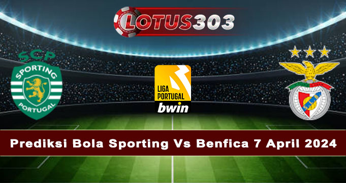 Prediksi Bola Sporting Vs Benfica 7 April 2024