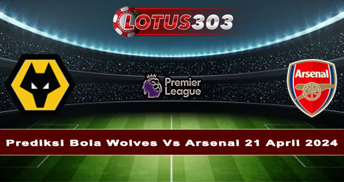 Prediksi Bola Wolves Vs Arsenal 21 April 2024