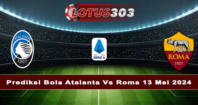 Prediksi Bola Atalanta Vs Roma 13 Mei 2024