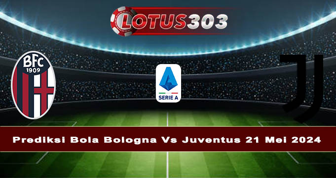 Prediksi Bola Bologna Vs Juventus 21 Mei 2024