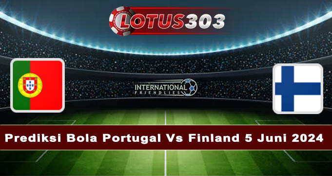 Prediksi Bola Portugal Vs Finland 5 Juni 2024