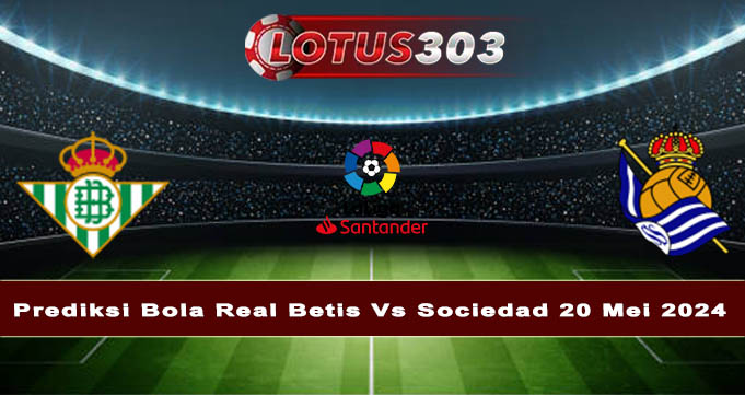 Prediksi Bola Real Betis Vs Sociedad 20 Mei 2024