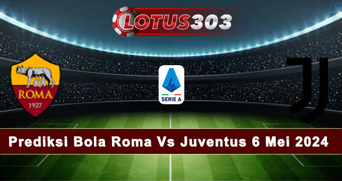 Prediksi Bola Roma Vs Juventus 6 Mei 2024